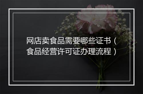 网店卖食品需要哪些证书（食品经营许可证办理流程）