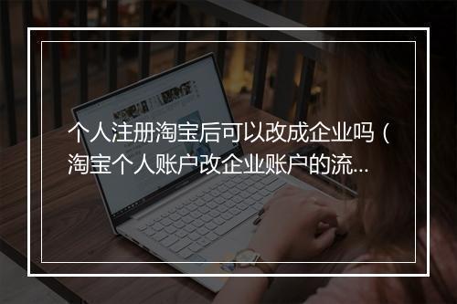 个人注册淘宝后可以改成企业吗（淘宝个人账户改企业账户的流程）