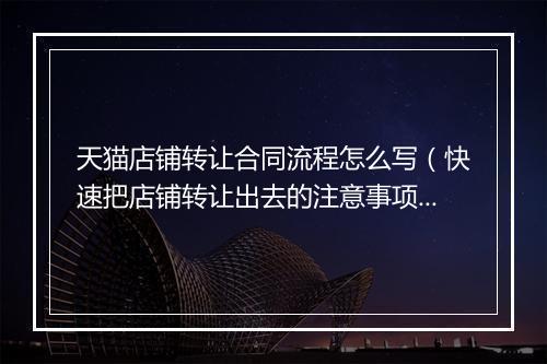 天猫店铺转让合同流程怎么写（快速把店铺转让出去的注意事项）