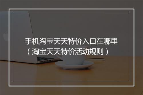 手机淘宝天天特价入口在哪里（淘宝天天特价活动规则）