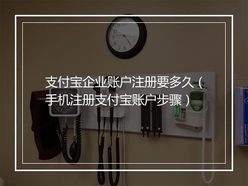 支付宝企业账户注册要多久（手机注册支付宝账户步骤）
