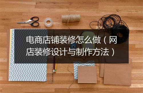 电商店铺装修怎么做（网店装修设计与制作方法）