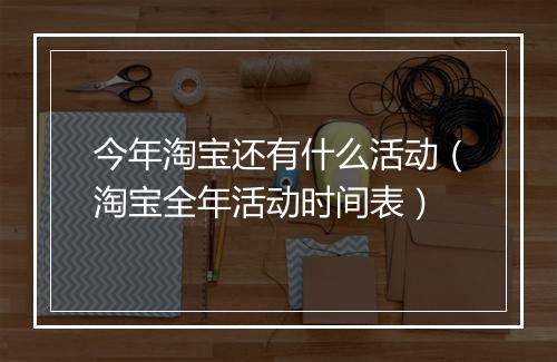今年淘宝还有什么活动（淘宝全年活动时间表）
