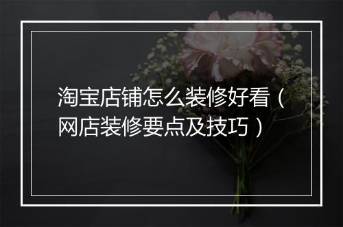 淘宝店铺怎么装修好看（网店装修要点及技巧）