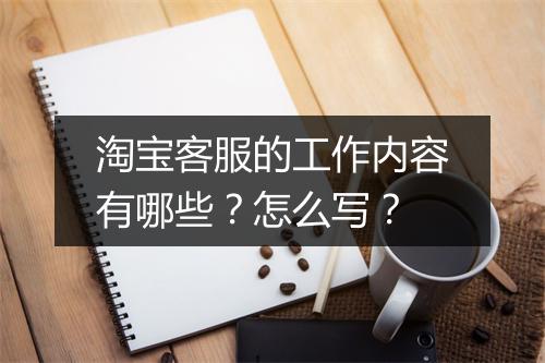 淘宝客服的工作内容有哪些？怎么写？