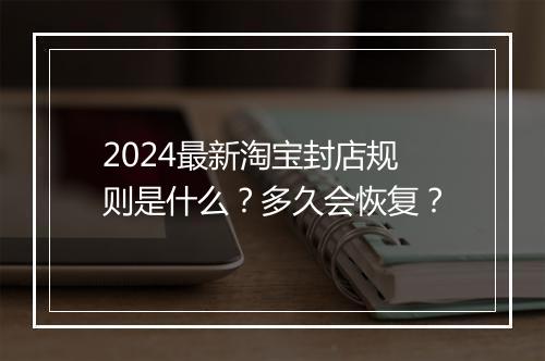2024最新淘宝封店规则是什么？多久会恢复？
