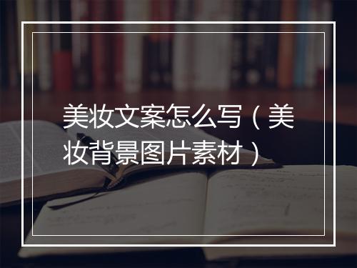 美妆文案怎么写（美妆背景图片素材）