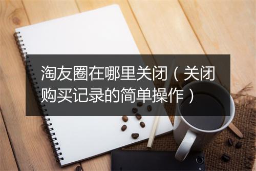 淘友圈在哪里关闭（关闭购买记录的简单操作）