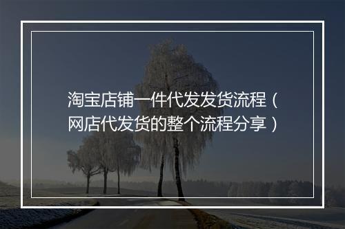 淘宝店铺一件代发发货流程（网店代发货的整个流程分享）