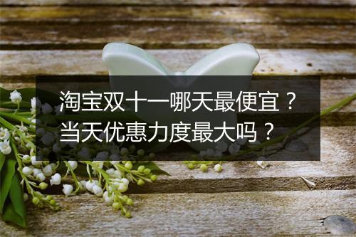 淘宝双十一哪天最便宜？当天优惠力度最大吗？