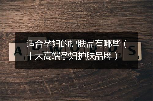 适合孕妇的护肤品有哪些（十大高端孕妇护肤品牌）