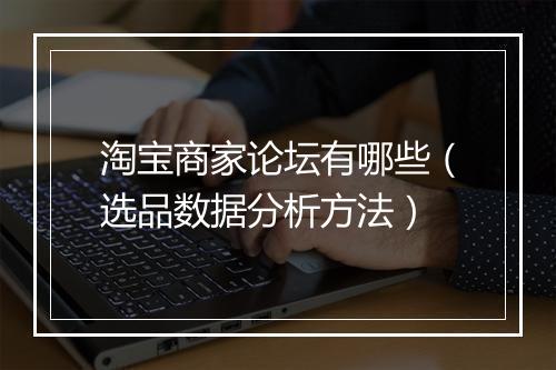 淘宝商家论坛有哪些（选品数据分析方法）