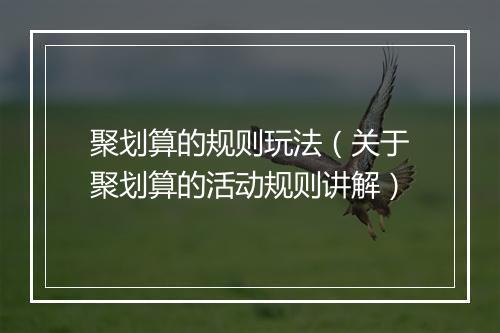 聚划算的规则玩法（关于聚划算的活动规则讲解）