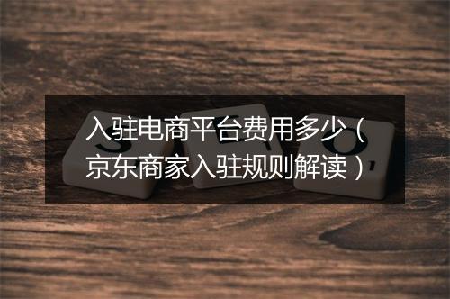 入驻电商平台费用多少（京东商家入驻规则解读）