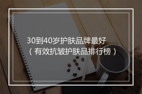 30到40岁护肤品牌最好（有效抗皱护肤品排行榜）