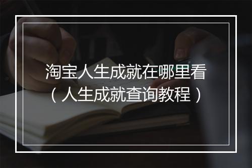 淘宝人生成就在哪里看（人生成就查询教程）