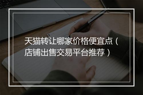 天猫转让哪家价格便宜点（店铺出售交易平台推荐）