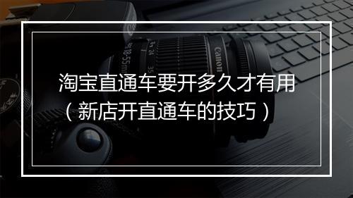 淘宝直通车要开多久才有用（新店开直通车的技巧）
