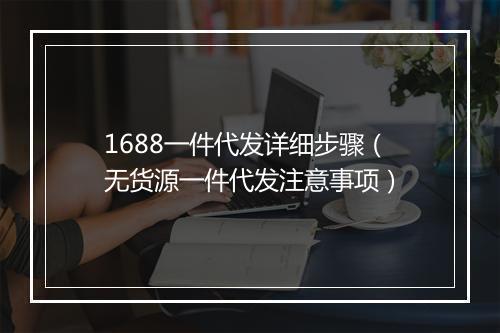 1688一件代发详细步骤（无货源一件代发注意事项）