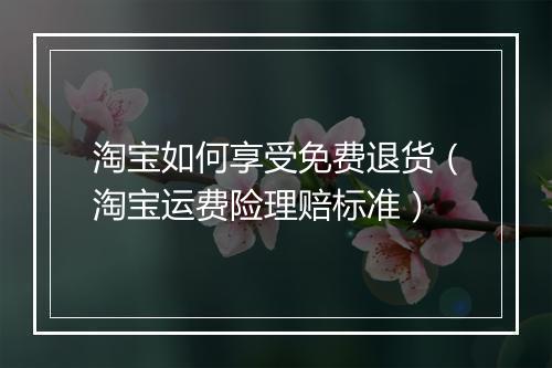 淘宝如何享受免费退货（淘宝运费险理赔标准）
