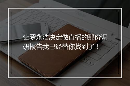 让罗永浩决定做直播的那份调研报告我已经替你找到了！