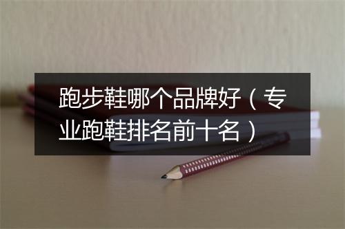 跑步鞋哪个品牌好（专业跑鞋排名前十名）