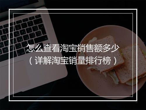 怎么查看淘宝销售额多少（详解淘宝销量排行榜）