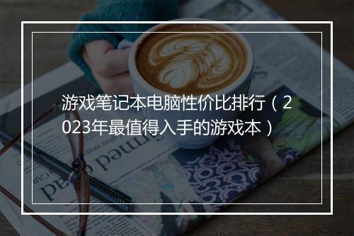 游戏笔记本电脑性价比排行（2023年最值得入手的游戏本）