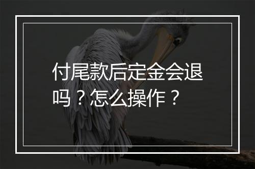付尾款后定金会退吗？怎么操作？