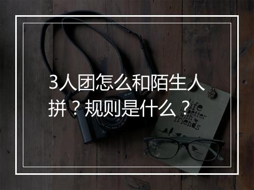 3人团怎么和陌生人拼？规则是什么？