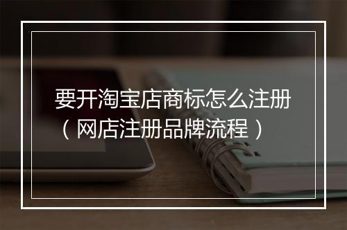 要开淘宝店商标怎么注册（网店注册品牌流程）