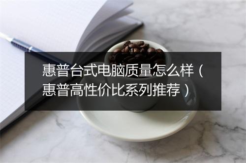 惠普台式电脑质量怎么样（惠普高性价比系列推荐）