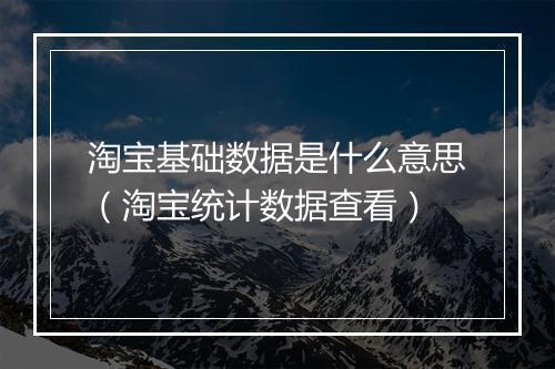 淘宝基础数据是什么意思（淘宝统计数据查看）