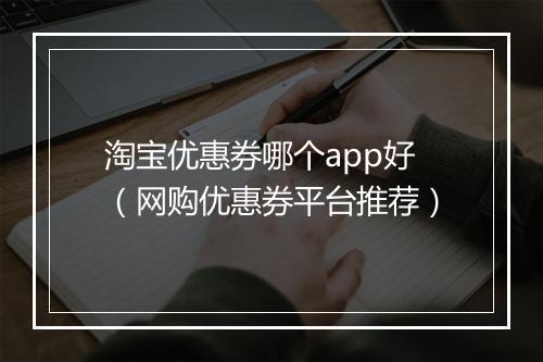 淘宝优惠券哪个app好（网购优惠券平台推荐）