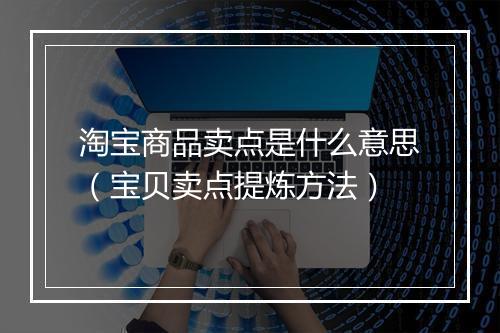 淘宝商品卖点是什么意思（宝贝卖点提炼方法）