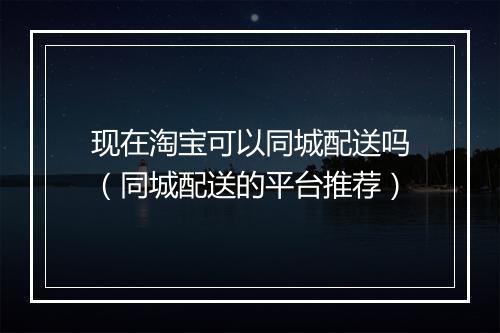 现在淘宝可以同城配送吗（同城配送的平台推荐）