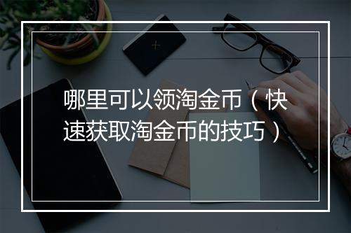哪里可以领淘金币（快速获取淘金币的技巧）