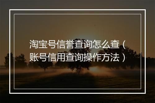 淘宝号信誉查询怎么查（账号信用查询操作方法）