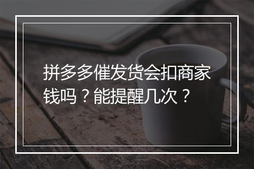 拼多多催发货会扣商家钱吗？能提醒几次？