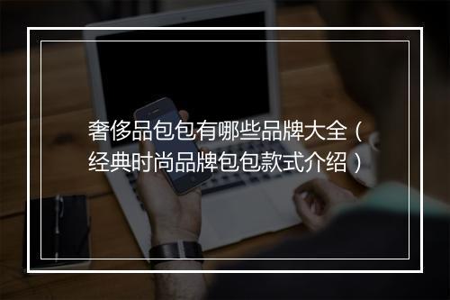 奢侈品包包有哪些品牌大全（经典时尚品牌包包款式介绍）