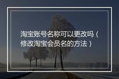 淘宝账号名称可以更改吗（修改淘宝会员名的方法）