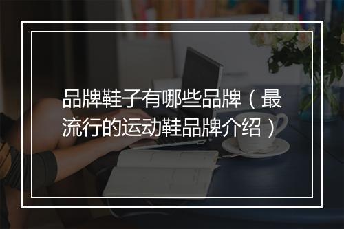 品牌鞋子有哪些品牌（最流行的运动鞋品牌介绍）