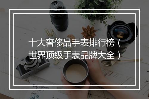 十大奢侈品手表排行榜（世界顶级手表品牌大全）