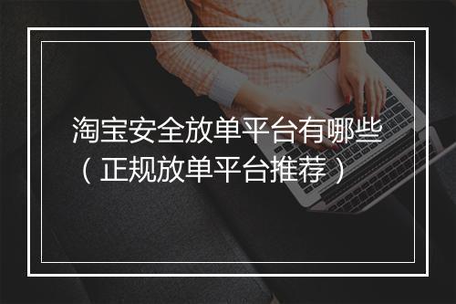 淘宝安全放单平台有哪些（正规放单平台推荐）