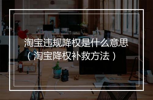 淘宝违规降权是什么意思（淘宝降权补救方法）