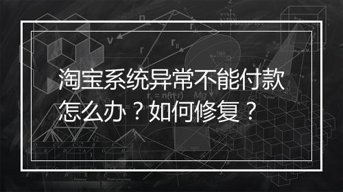 淘宝系统异常不能付款怎么办？如何修复？