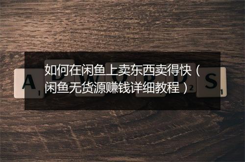 如何在闲鱼上卖东西卖得快（闲鱼无货源赚钱详细教程）