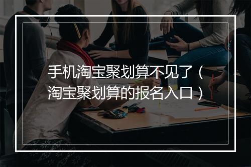 手机淘宝聚划算不见了（淘宝聚划算的报名入口）