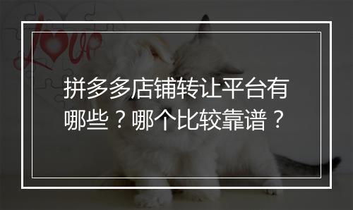 拼多多店铺转让平台有哪些？哪个比较靠谱？