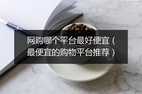 网购哪个平台最好便宜（最便宜的购物平台推荐）